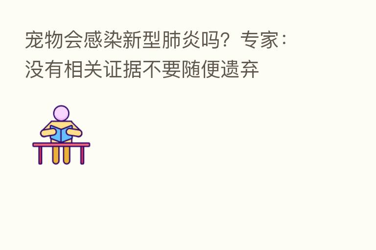 宠物会感染新型肺炎吗？专家：没有相关证据不要随便遗弃