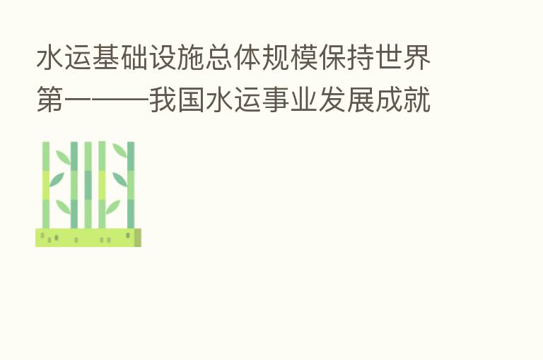 水运基础设施总体规模保持世界 一——我国水运事业发展成就扫描