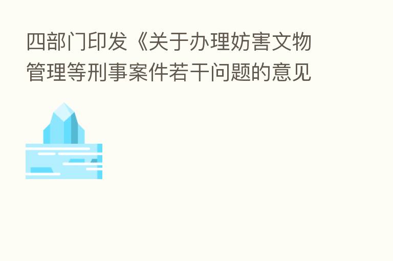 四部门印发《关于办理妨害文物管理等刑事案件若干问题的意见》