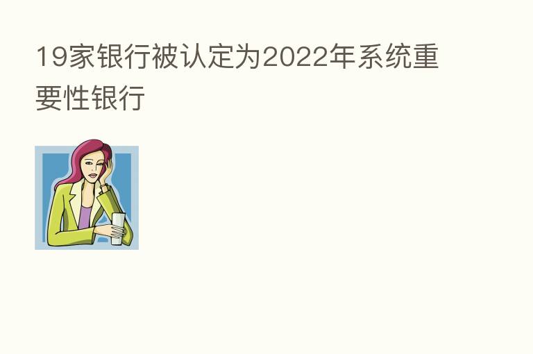 19家银行被认定为2022年系统重要性银行