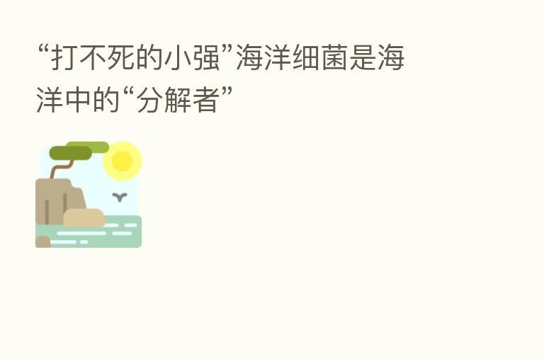 “打不死的小强”海洋细菌是海洋中的“分解者”