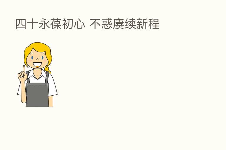 四十永葆初心 不惑赓续新程