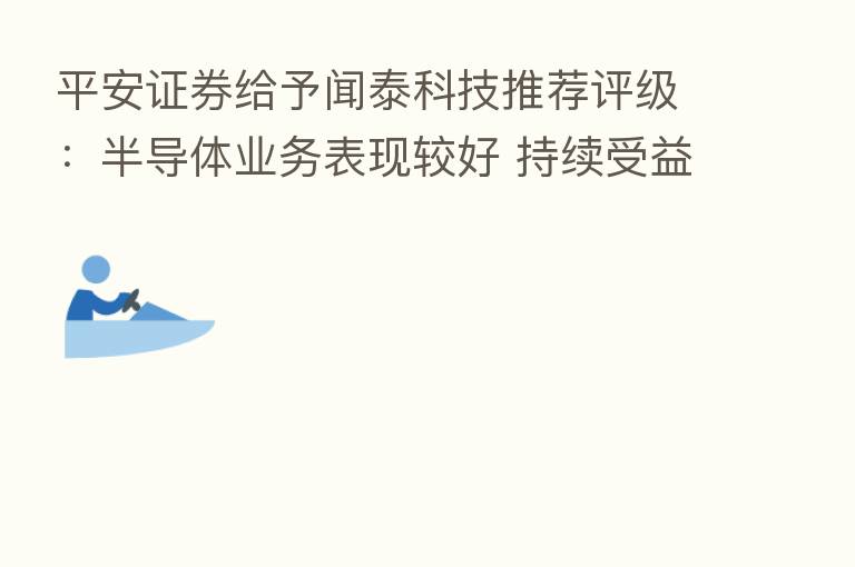 平安证券给予闻泰科技推荐评级:半导体业务表现较好 持续受益汽车电动化趋势