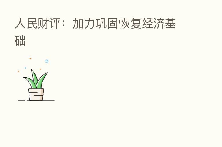 人民财评:加力巩固恢复经济基础