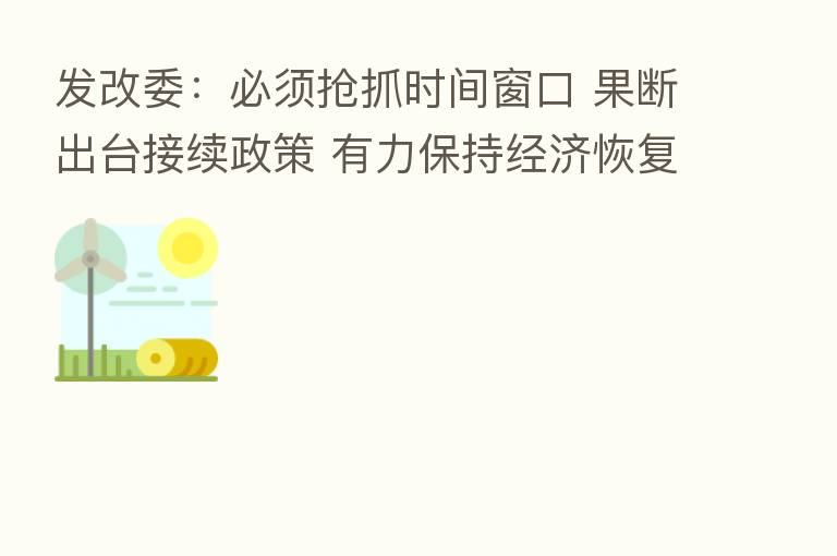 发改委:必须抢抓时间窗口 果断出台接续政策 有力保持经济恢复发展的势头