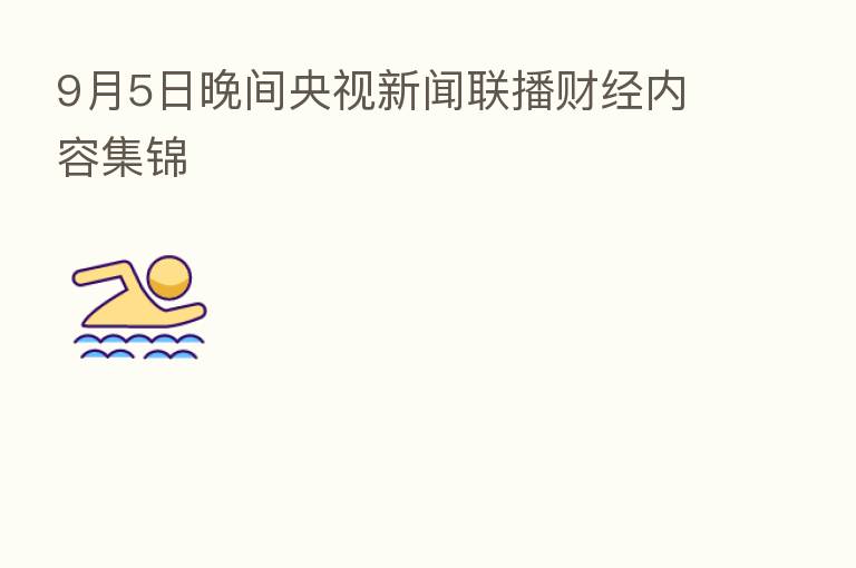 9月5日晚间央视新闻联播财经内容集锦