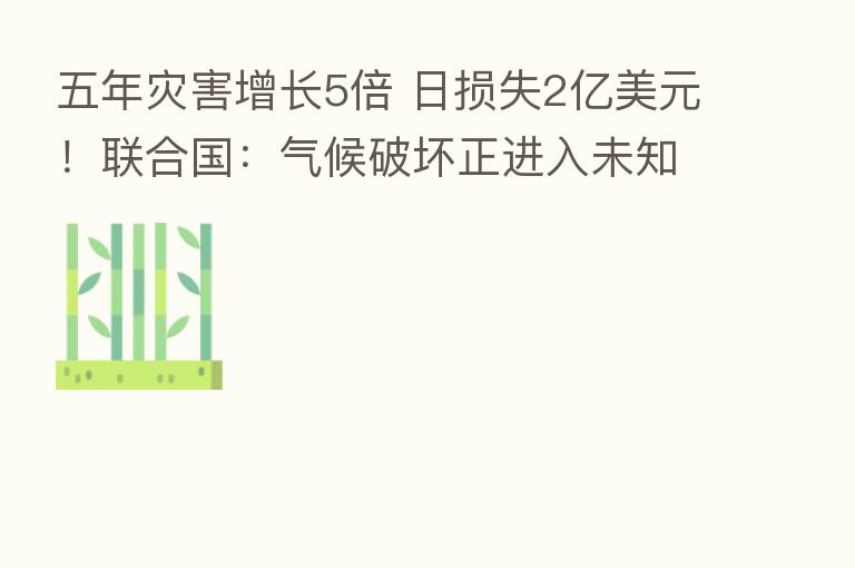 五年灾害增长5倍 日损失2亿美元!联合国:气候破坏正进入未知领域