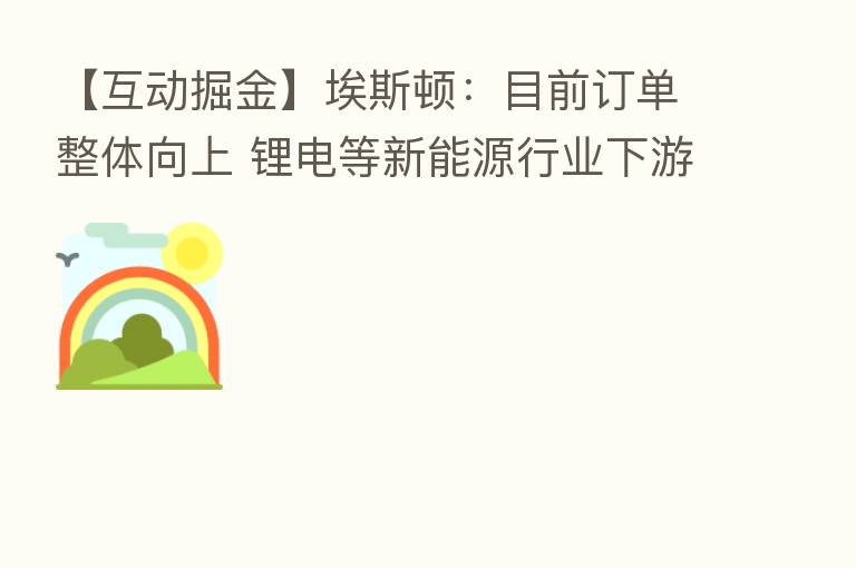 【互动掘金】埃斯顿:目前订单整体向上 锂电等新能源行业下游有稳定需求
