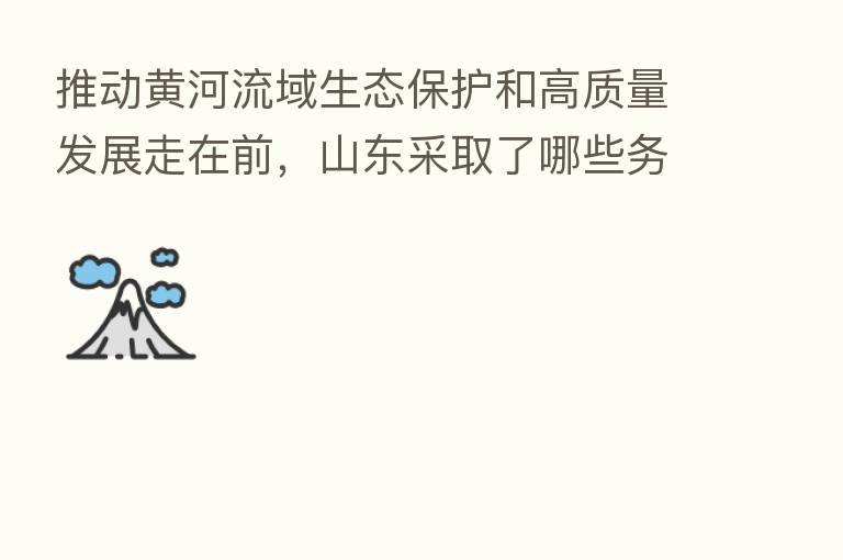 推动黄河流域生态保护和高质量发展走在前,山东采取了哪些务实举措?