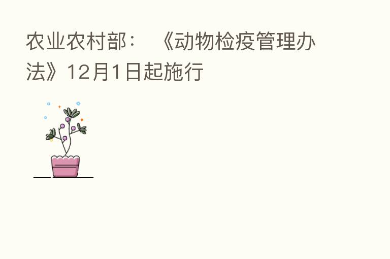 农业农村部: 《动物检疫管理办法》12月1日起施行
