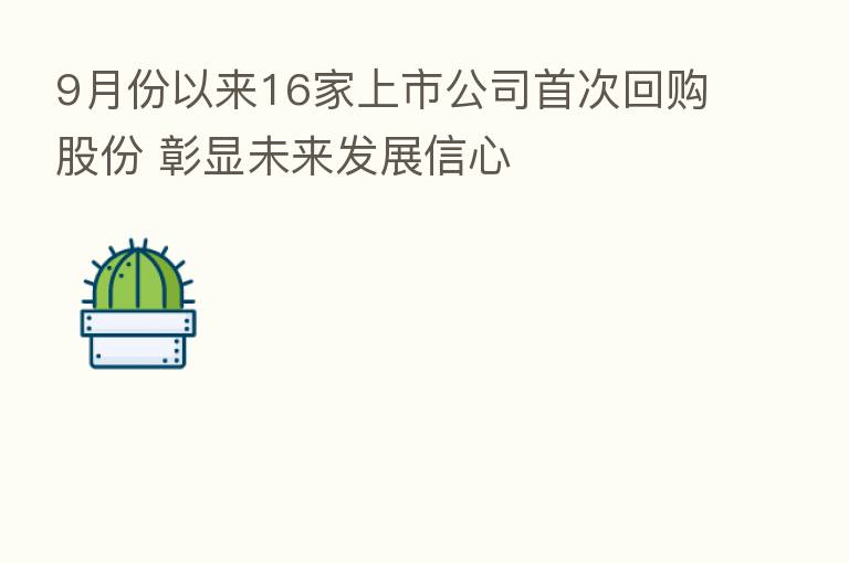9月份以来16家上市公司首次回购股份 彰显未来发展信心