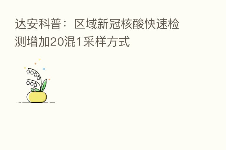 达安科普:区域新冠核酸快速检测增加20混1采样方式