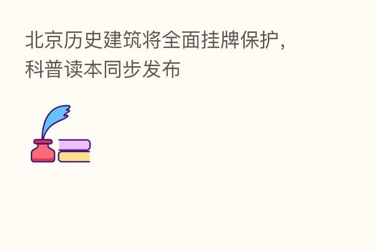 北京历史建筑将全面挂牌保护，科普读本同步发布