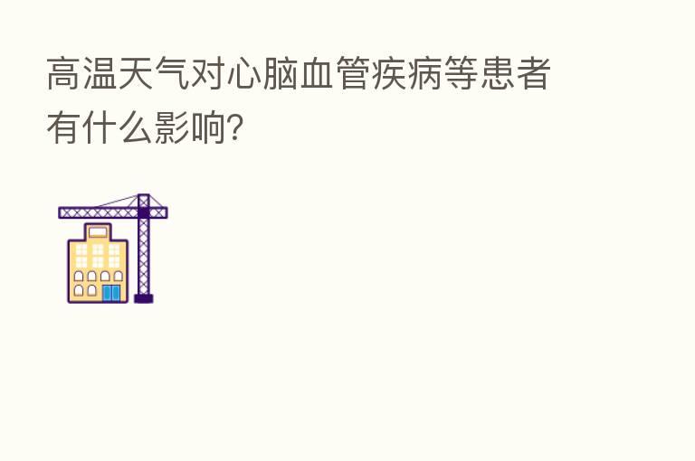高温天气对心脑血管疾病等患者有什么影响?