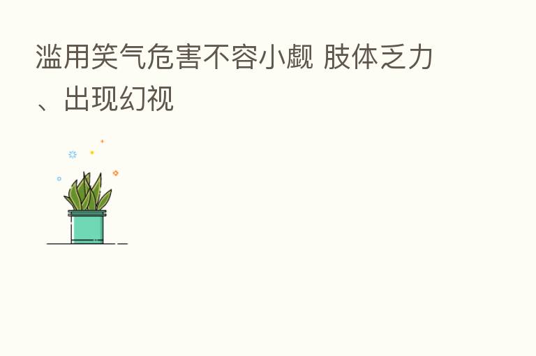 滥用笑气危害不容小觑 肢体乏力、出现幻视