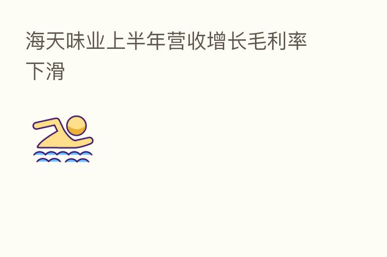 海天味业上半年营收增长毛利率下滑