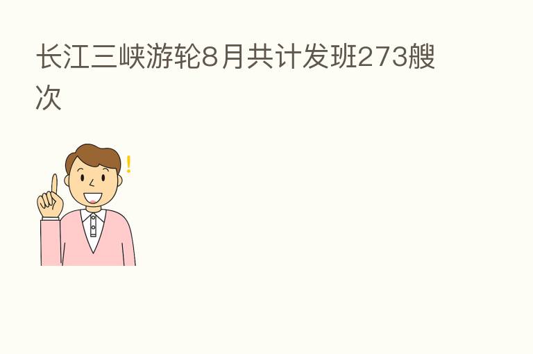 长江三峡游轮8月共计发班273艘次