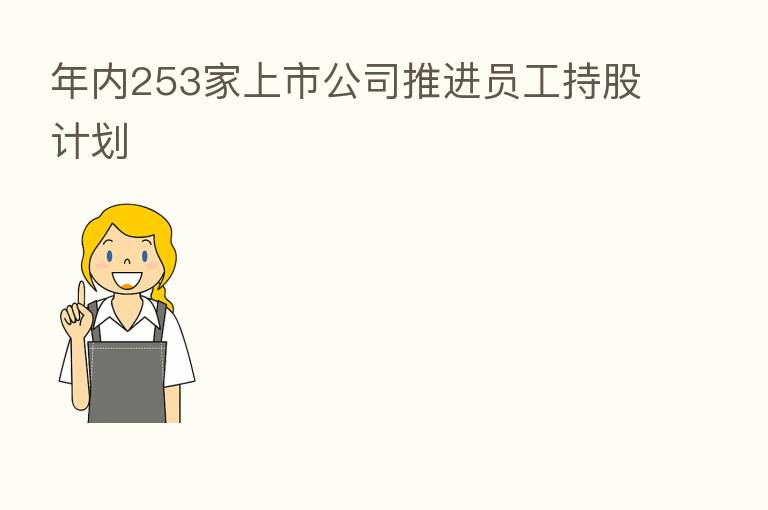 年内253家上市公司推进员工持股计划