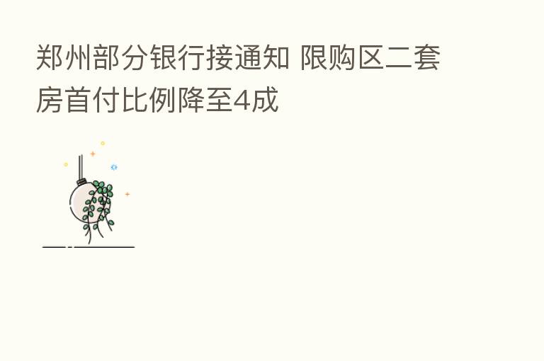 郑州部分银行接通知 限购区二套房首付比例降至4成