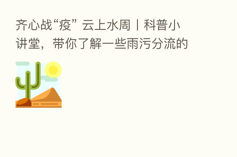 齐心战“疫” 云上水周丨科普小讲堂,带你了解一些雨污分流的小知识~