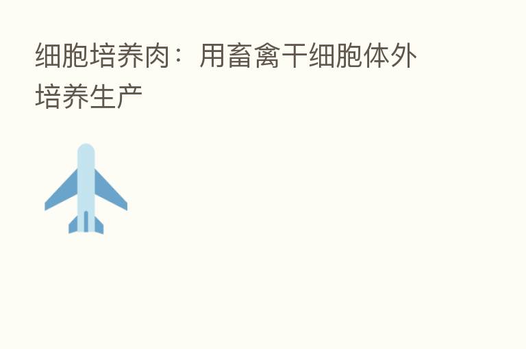 细胞培养肉:用畜禽干细胞体外培养生产