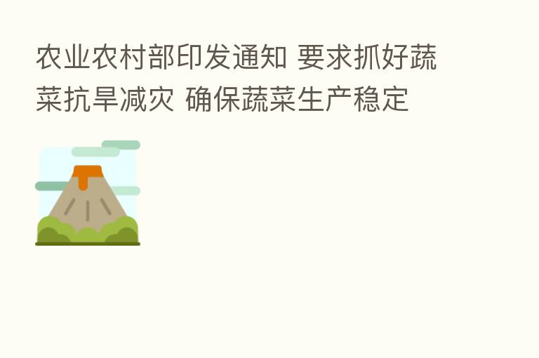 农业农村部印发通知 要求抓好蔬菜抗旱减灾 确保蔬菜生产稳定