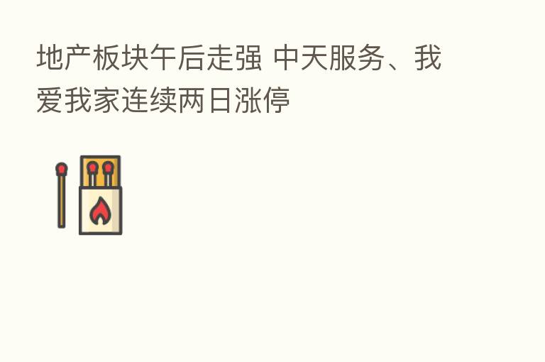 地产板块午后走强 中天服务、我爱我家连续两日涨停