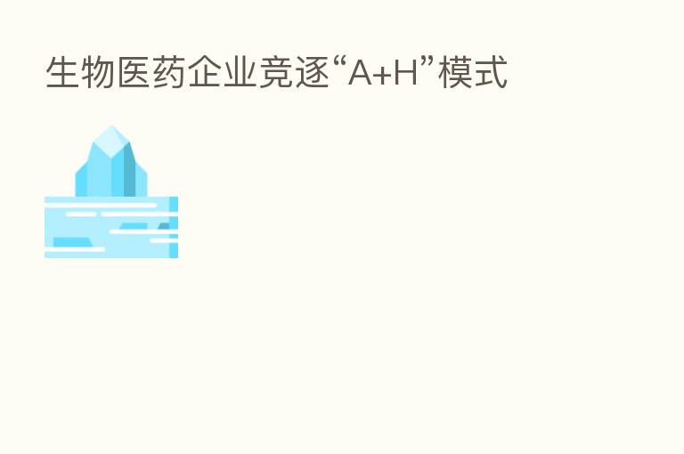 生物医药企业竞逐“A+H”模式