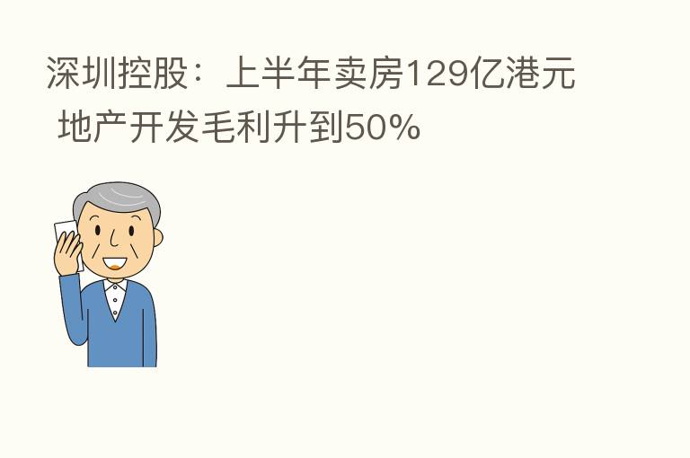 深圳控股:上半年卖房129亿港元 地产开发毛利升到50%