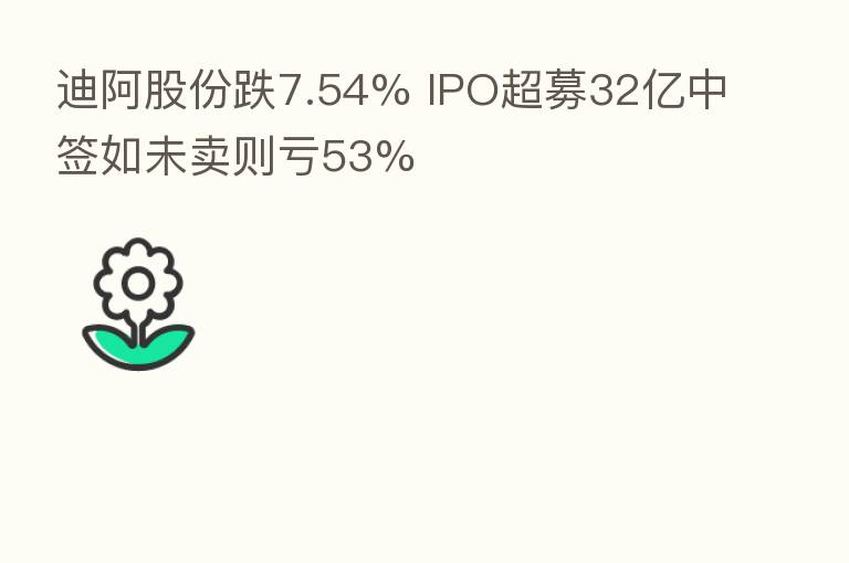 迪阿股份跌7.54% IPO超募32亿中签如未卖则亏53%
