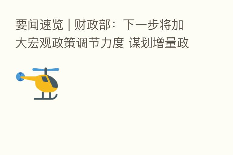 要闻速览 | 财政部：下一步将加大宏观政策调节力度 谋划增量政策工具