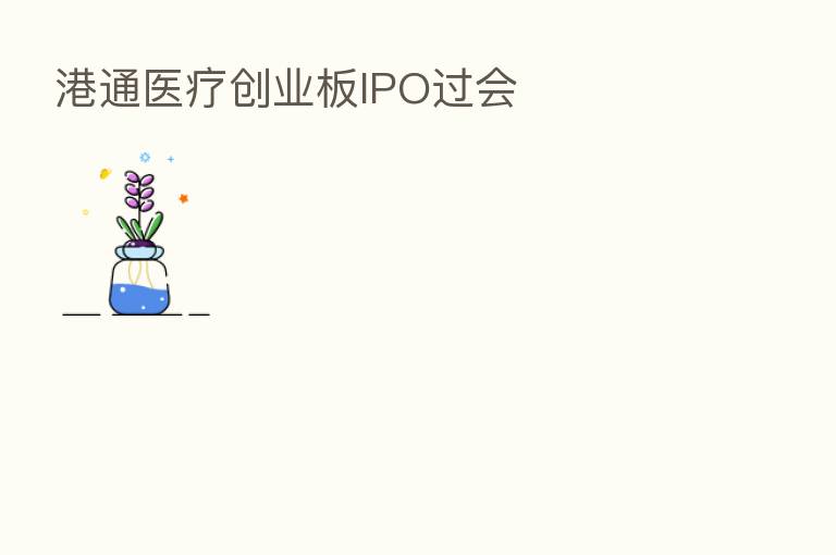 港通医疗创业板IPO过会