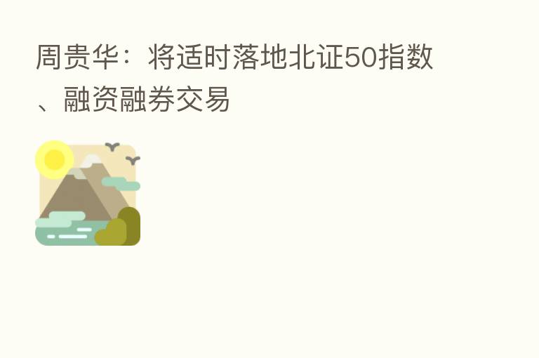 周贵华:将适时落地北证50指数、融资融券交易