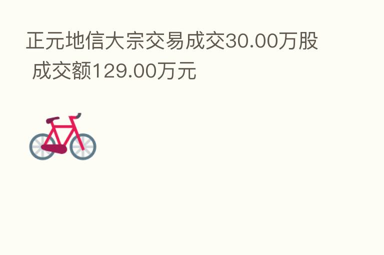 正元地信大宗交易成交30.00万股 成交额129.00万元