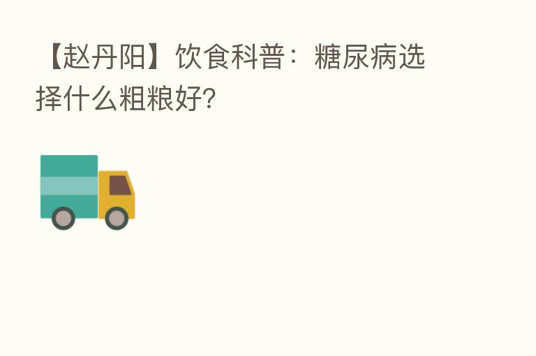 【赵丹阳】饮食科普:糖尿病选择什么粗粮好?