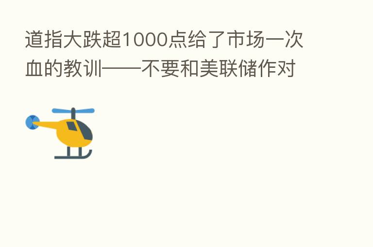 道指大跌超1000点给了市场一次血的教训——不要和美联储作对!