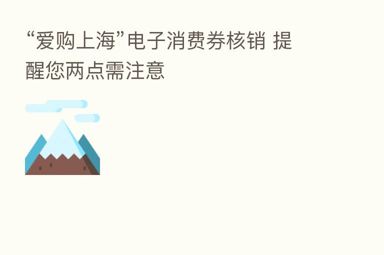 “爱购上海”电子消费券核销 提醒您两点需注意