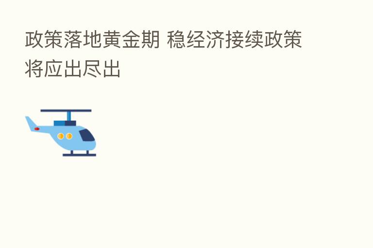 政策落地黄金期 稳经济接续政策将应出尽出
