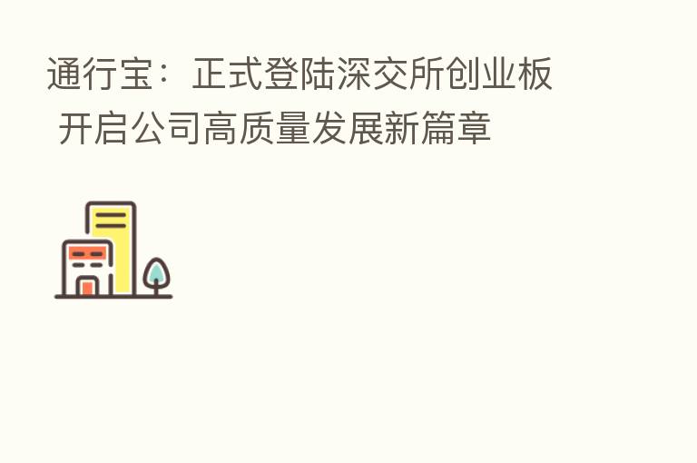 通行宝:正式登陆深交所创业板 开启公司高质量发展新篇章