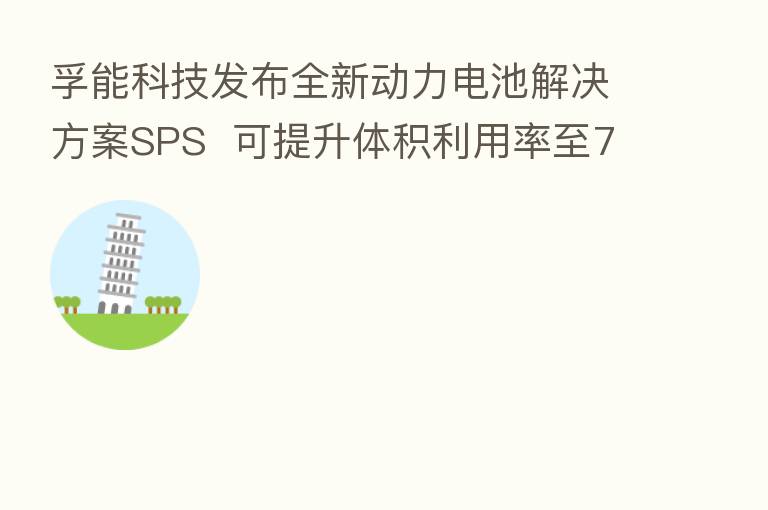 孚能科技发布全新动力电池解决方案SPS 可提升体积利用率至75%