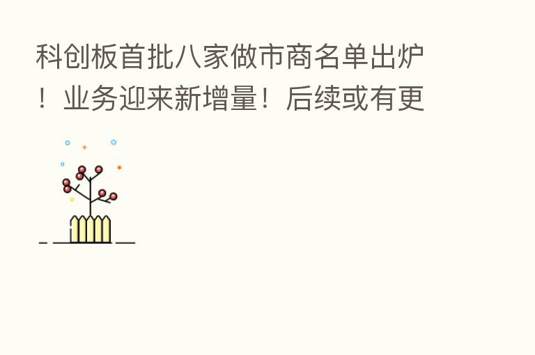 科创板首批八家做市商名单出炉!业务迎来新增量!后续或有更多券商加入