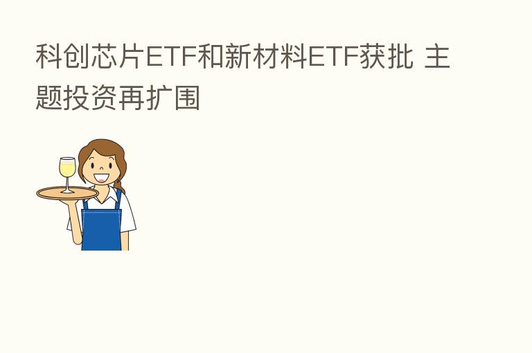 科创芯片ETF和新材料ETF获批 主题投资再扩围