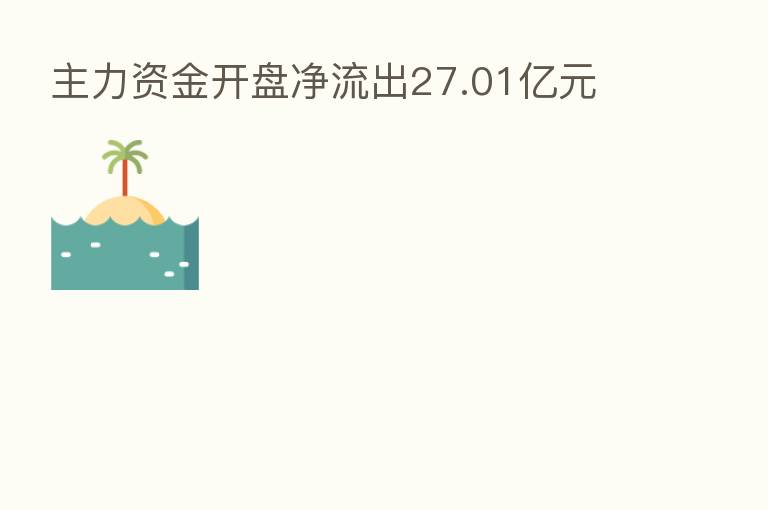 主力资金开盘净流出27.01亿元