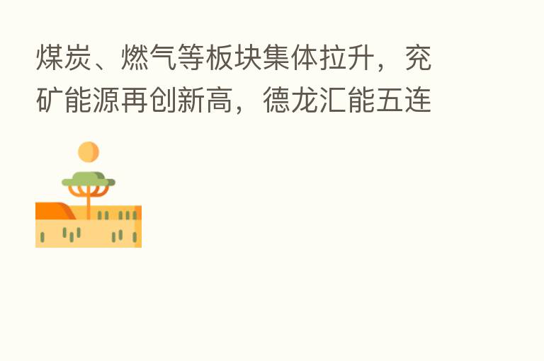 煤炭、燃气等板块集体拉升,兖矿能源再创新高,德龙汇能五连板