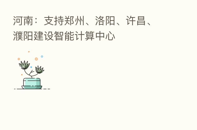 河南:支持郑州、洛阳、许昌、濮阳建设智能计算中心
