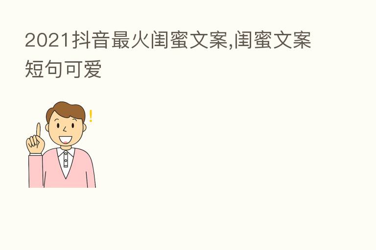 2021抖音 火闺蜜文案,闺蜜文案短句可爱