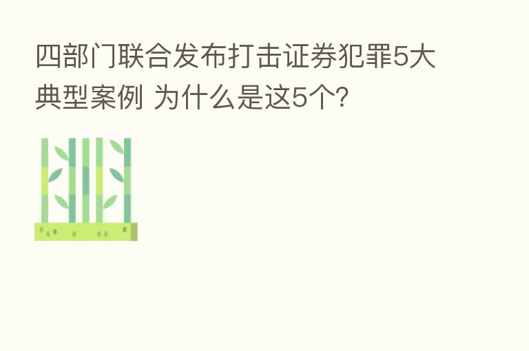 四部门联合发布打击证券犯罪5大典型案例 为什么是这5个?