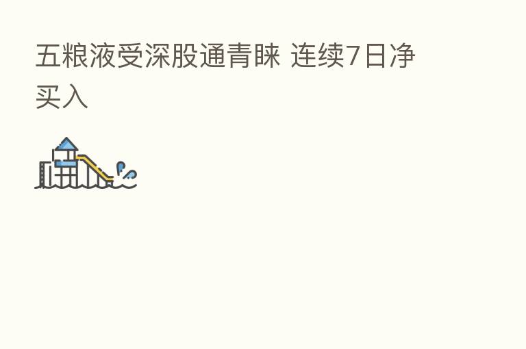 五粮液受深股通青睐 连续7日净买入