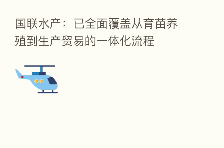 国联水产:已全面覆盖从育苗养殖到生产贸易的一体化流程
