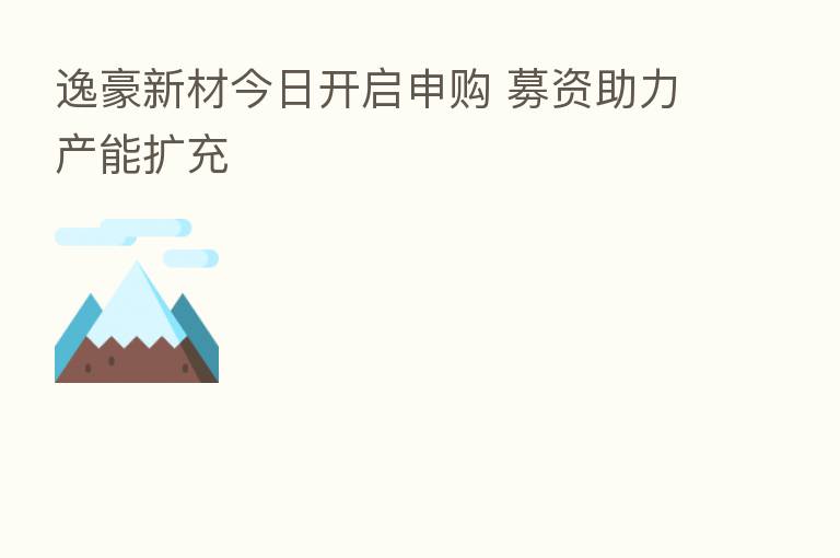 逸豪新材今日开启申购 募资助力产能扩充